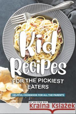 Kid Recipes for The Pickiest Eaters: Helpful Cookbook for All the Parents Valeria Ray 9781082198144 Independently Published - książka
