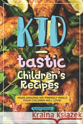 Kid-Tastic Children's Recipes: Make Amazing Kid Friendly Meals Your Children Will Love! Daniel Humphreys 9781795175487 Independently Published - książka