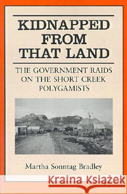 Kidnapped from That Land: The Government Raids on the Short Creek Polygamists Bradley, Martha S. 9780874805284 University of Utah Press - książka