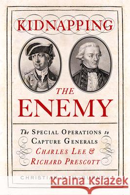 Kidnapping the Enemy: The Special Operations to Capture Generals Charles Lee and Richard Prescott Christian M. McBurney 9781594164385 Westholme Publishing - książka