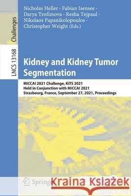 Kidney and Kidney Tumor Segmentation: Miccai 2021 Challenge, Kits 2021, Held in Conjunction with Miccai 2021, Strasbourg, France, September 27, 2021, Heller, Nicholas 9783030983840 Springer - książka