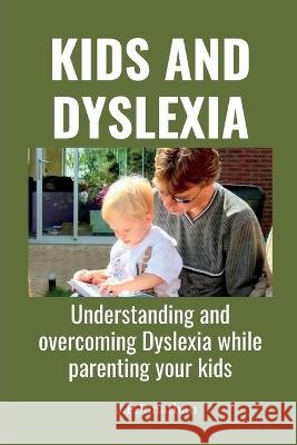 Kids and Dyslexia: Understanding and overcoming Dyslexia while parenting your kids J P Jonathan 9798363277177 Independently Published - książka