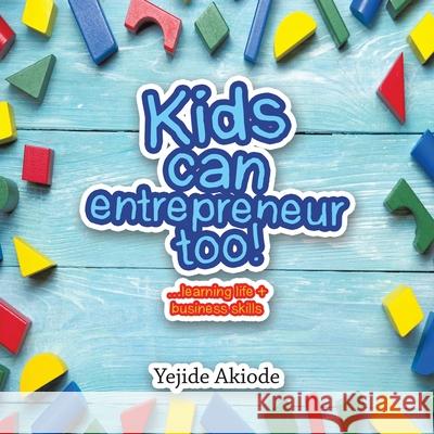 Kids Can Entrepreneur Too!: ...Learning Life + Business Skills and Tricks Yejide Akiode 9781728353012 Authorhouse UK - książka