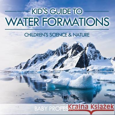 Kid's Guide to Water Formations - Children's Science & Nature Baby Professor   9781541903807 Baby Professor - książka