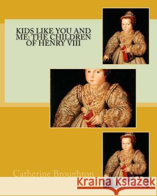 Kids Like You and Me: the children of Henry VIII Broughton, Catherine 9781985786318 Createspace Independent Publishing Platform - książka