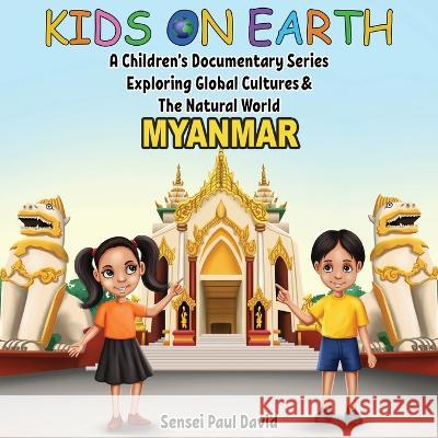 Kids On Earth A Children's Documentary Series Exploring Global Culture & The Natural World: Myanmar Sensei Paul David   9781778482717 Senseipublishing - książka