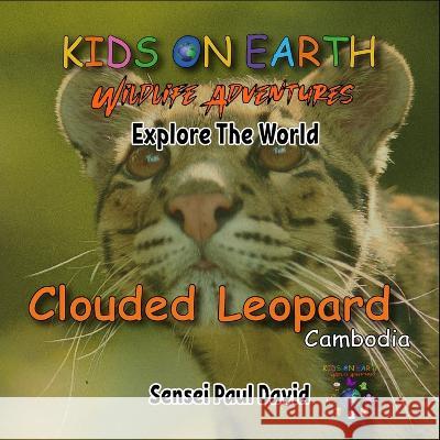 KIDS ON EARTH Wildlife Adventures - Explore The World: Clouded Leopard-Cambodia Sensei Paul David 9781778482113 Kidsonearth.Life - książka