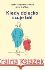 Kiedy dziecko czuje ból. Wskazówki dla rodziców i opiekunów PEACHMANN RACHEL RABKIN, WILSON ANNA C. 9788378867395 COPERNICUS - książka