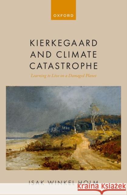 Kierkegaard and Climate Catastrophe: Learning to Live on a Damaged Planet Holm, Isak Winkel 9780192862518 Oxford University Press - książka