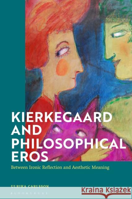 Kierkegaard and Philosophical Eros: Between Ironic Reflection and Aesthetic Meaning Carlsson, Ulrika 9781350133716 Bloomsbury Academic - książka