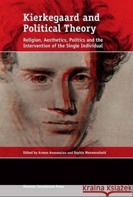 Kierkegaard and Political Theory: Religion, Aesthetics, Politics and the Intervention of the Single Individual Armen Avanessian Sophie Wennerscheid 9788763541541 Museum Tusculanum Press - książka