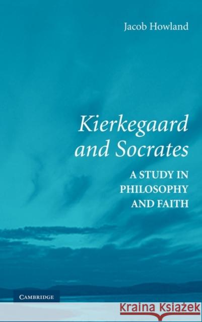 Kierkegaard and Socrates: A Study in Philosophy and Faith Howland, Jacob 9780521862035 Cambridge University Press - książka