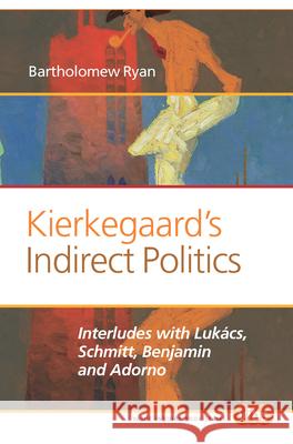 Kierkegaard S Indirect Politics: Interludes with Lukacs, Schmitt, Benjamin and Adorno Bartholomew Ryan 9789042038134 Rodopi - książka