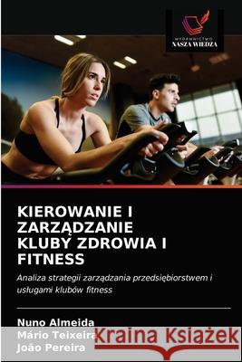 Kierowanie I ZarzĄdzanie Kluby Zdrowia I Fitness Nuno Almeida, Mário Teixeira, João Pereira 9786203397994 Wydawnictwo Nasza Wiedza - książka