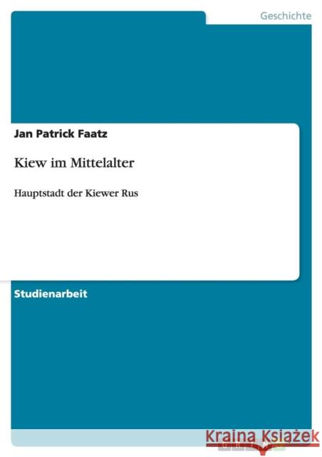 Kiew im Mittelalter: Hauptstadt der Kiewer Rus Faatz, Jan Patrick 9783640423408 Grin Verlag - książka