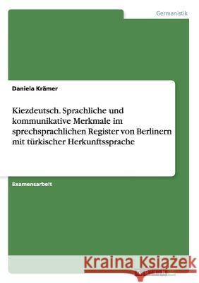 Kiezdeutsch. Sprachliche und kommunikative Merkmale im sprechsprachlichen Register von Berlinern mit türkischer Herkunftssprache Krämer, Daniela 9783640409228 Grin Verlag - książka