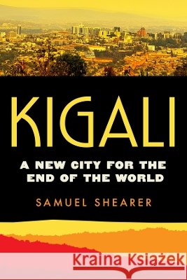 Kigali: A New City for the End of the World Volume 20 Samuel Shearer 9780520423183 University of California Press - książka