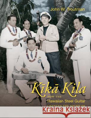 Kika Kila: How the Hawaiian Steel Guitar Changed the Sound of Modern Music John W. Troutman 9781469659091 University of North Carolina Press - książka