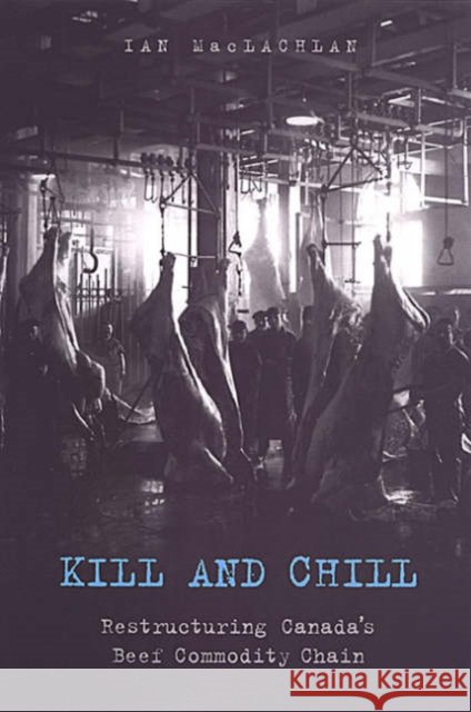 Kill and Chill: Restructuring Canada's Beef Commodity Chain MacLachlan, Ian 9780802078322 University of Toronto Press - książka