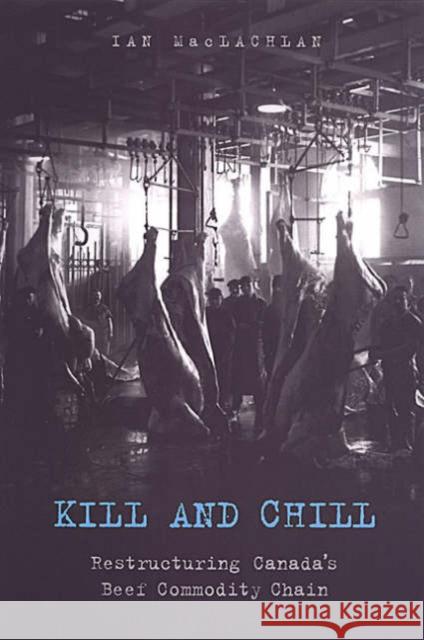 Kill and Chill: Restructuring Canada's Beef Commodity Chain MacLachlan, Ian 9780802078322 University of Toronto Press - książka