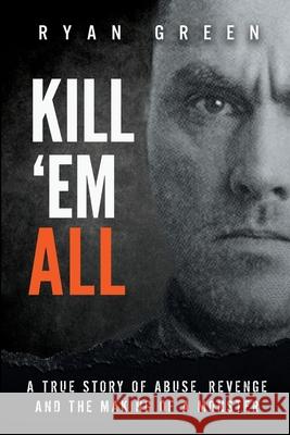 Kill 'Em All: A True Story of Abuse, Revenge and the Making of a Monster Ryan Green 9781079438048 Independently Published - książka