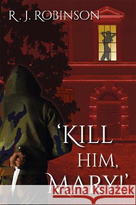 'KILL HIM, MARY!': Action Thriller R. J. Robinson   9781739235529 Shane Robinson - książka