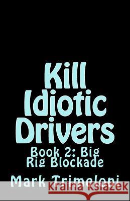 Kill Idiotic Drivers: Book 2: Big Rig Blockade Mark Trimeloni 9781539198406 Createspace Independent Publishing Platform - książka