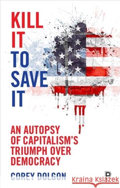 Kill It to Save It: An Autopsy of Capitalism's Triumph Over Democracy Corey Dolgon 9781447317135 Policy Press - książka