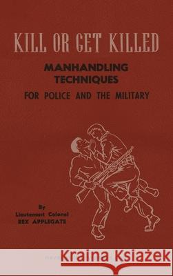 KILL OR GET KILLED Manhandling Techniques For Police and The Military Lt Col Rex Applegate 9781474542135 Naval & Military Press - książka