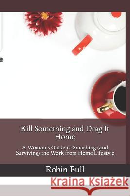 Kill Something and Drag It Home Robin Bull 9781790439997 Independently Published - książka