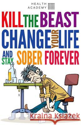Kill the Beast, Change Your Life and Stay Sober Forever: Control Your Addiction, Fight the Urge, Quit Drinking and Find Your Path to Happines Health Academy Marjan Bazalac 9781973749707 Createspace Independent Publishing Platform - książka