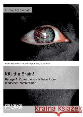 Kill the Brain! George A. Romero und die Geburt des modernen Zombiefilms Martin Philipp Wiesert Viktor Witte Christoph Hurka 9783956870385 Grin Verlag - książka