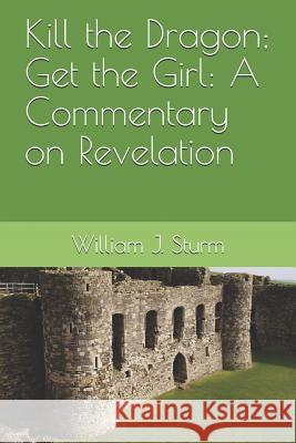 Kill the Dragon; Get the Girl: A Commentary on the Book of Revelation William Sturm 9781980521235 Independently Published - książka