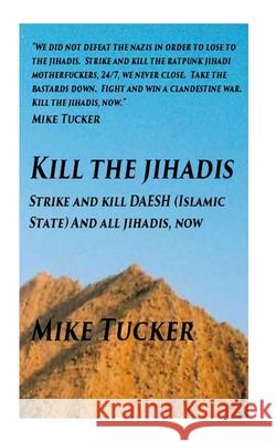 Kill the Jihadis: Strike and Kill Daesh (Islamic State) and All Jihadis Mike Tucker 9781519751546 Createspace Independent Publishing Platform - książka