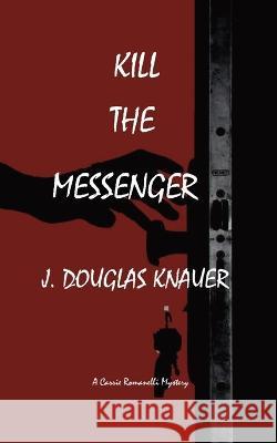 Kill the Messenger: A Carrie Romanelli Mystery J Douglas Knauer 9781088038574 IngramSpark - książka