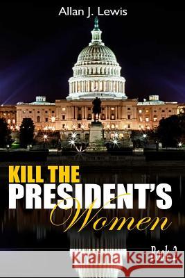 Kill The President's Women Lewis, Allan J. 9781537617701 Createspace Independent Publishing Platform - książka