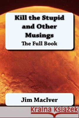 Kill the Stupid and Other Musings: The Full Book Jim Maciver 9781720734017 Createspace Independent Publishing Platform - książka