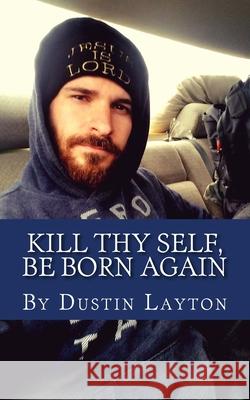 Kill thy self, Be born again: Almost Literal Dustin Layton 9781985282803 Createspace Independent Publishing Platform - książka