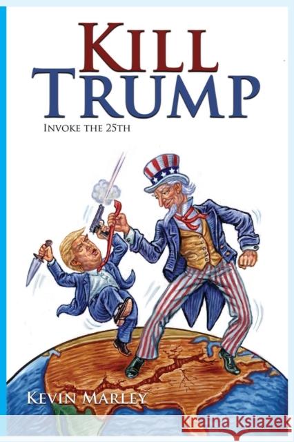 Kill Trump: Invoke the 25th -- A Revolution of the Human Spirit Kevin Michael Marley 9781635871838 Human Spirit Books - książka