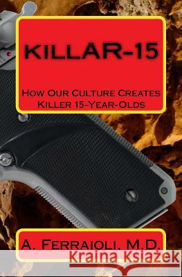 killAR-15: How Our Culture Creates Killer 15-Year-Olds Ferraioli M. D., Anthony 9781986212601 Createspace Independent Publishing Platform - książka