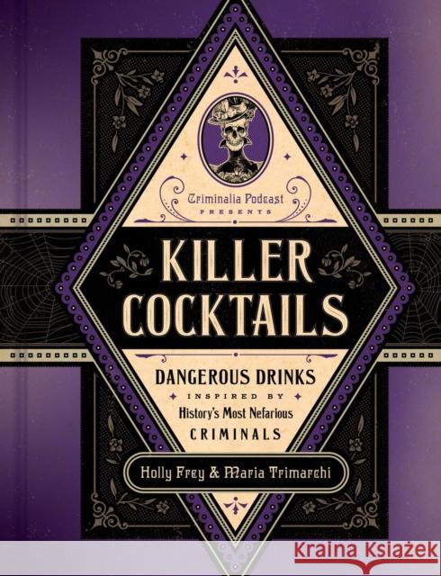 Killer Cocktails: Dangerous Drinks Inspired by History's Most Nefarious Criminals Holly Frey Maria Trimarchi 9780306834110 Hachette Books - książka