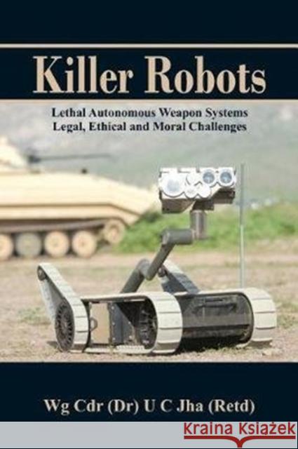 Killer Robots: Lethal Autonomous Weapon Systems Legal, Ethical and Moral Challenges Dr U. C. Jha 9789385563683 Vij Books India - książka
