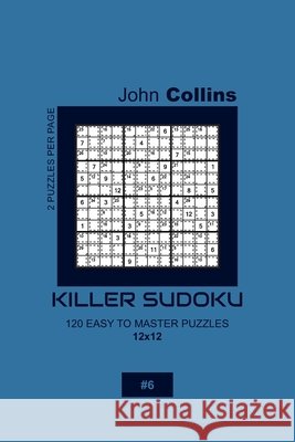 Killer Sudoku - 120 Easy To Master Puzzles 12x12 - 6 John Collins 9781656581969 Independently Published - książka