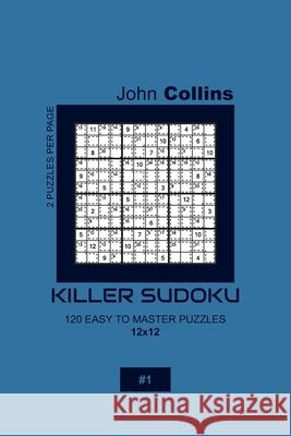 Killer Sudoku - 120 Easy To Master Puzzles 12x12 - 1 John Collins 9781656547613 Independently Published - książka