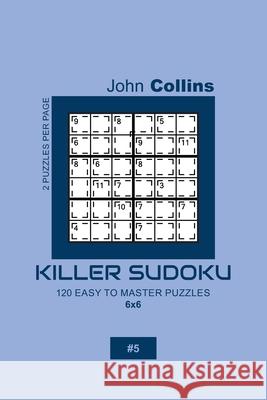 Killer Sudoku - 120 Easy To Master Puzzles 6x6 - 5 John Collins 9781655997082 Independently Published - książka