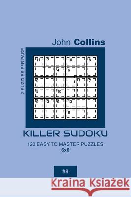 Killer Sudoku - 120 Easy To Master Puzzles 6x6 - 8 John Collins 9781656003638 Independently Published - książka