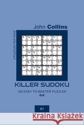 Killer Sudoku - 120 Easy To Master Puzzles 8x8 - 1 John Collins 9781656039002 Independently Published - książka