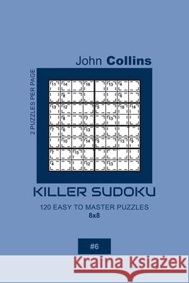 Killer Sudoku - 120 Easy To Master Puzzles 8x8 - 6 John Collins 9781656048370 Independently Published - książka