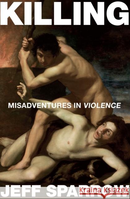 Killing : Misadventures In Violence Jeff Sparrow   9780522856347 Melbourne University Press - książka