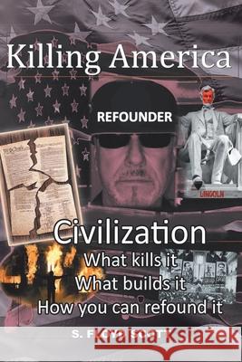 Killing America: Civilization: What Kills It, What Builds It, How You Can Refound It S Floyd Scott 9781638144342 Covenant Books - książka